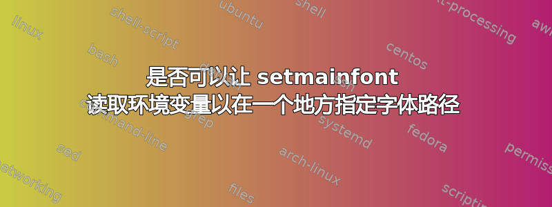 是否可以让 setmainfont 读取环境变量以在一个地方指定字体路径