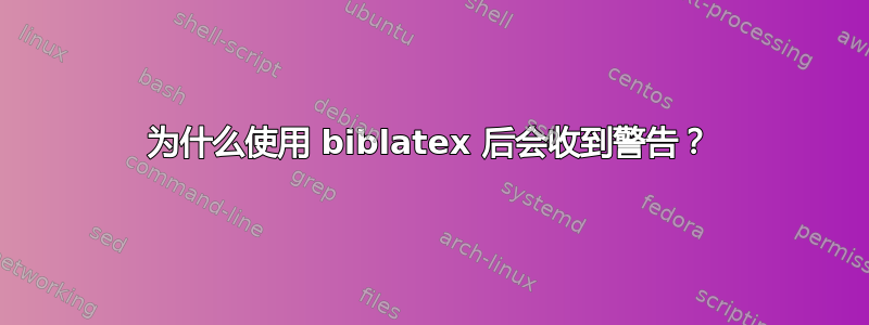 为什么使用 biblatex 后会收到警告？