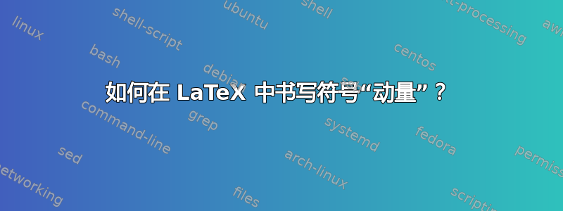 如何在 LaTeX 中书​​写符号“动量”？