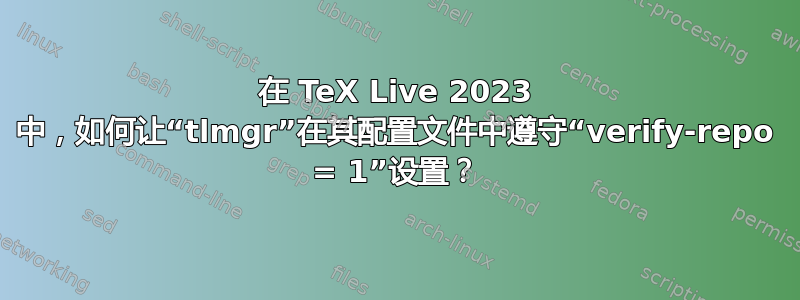 在 TeX Live 2023 中，如何让“tlmgr”在其配置文件中遵守“verify-repo = 1”设置？