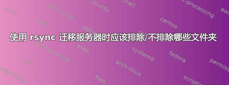 使用 rsync 迁移服务器时应该排除/不排除哪些文件夹