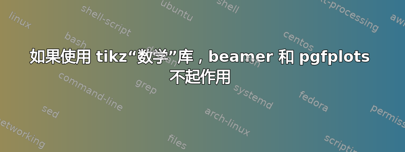 如果使用 tikz“数学”库，beamer 和 pgfplots 不起作用