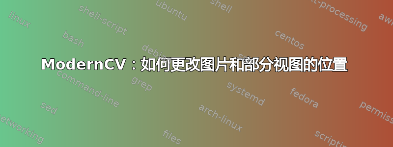 ModernCV：如何更改图片和部分视图的位置