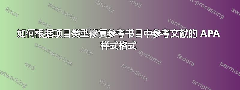 如何根据项目类型修复参考书目中参考文献的 APA 样式格式