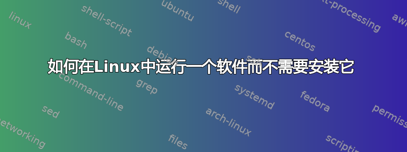 如何在Linux中运行一个软件而不需要安装它