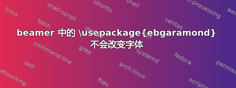 beamer 中的 \usepackage{ebgaramond} 不会改变字体