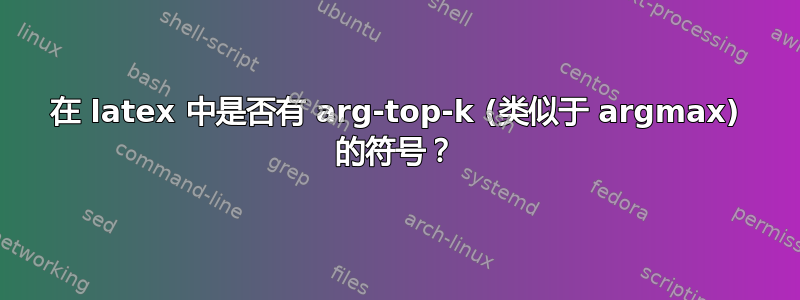 在 latex 中是否有 arg-top-k (类似于 argmax) 的符号？