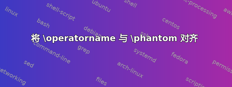 将 \operatorname 与 \phantom 对齐