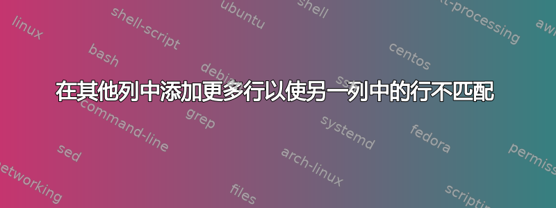 在其他列中添加更多行以使另一列中的行不匹配