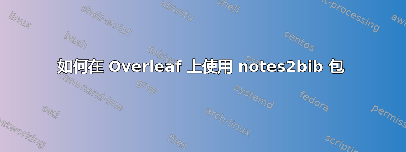 如何在 Overleaf 上使用 notes2bib 包