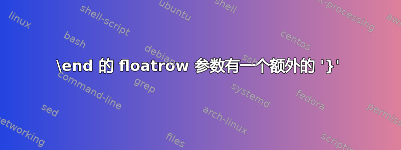 \end 的 floatrow 参数有一个额外的 '}'