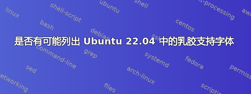 是否有可能列出 Ubuntu 22.04 中的乳胶支持字体