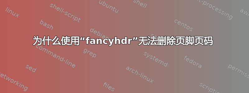 为什么使用“fancyhdr”无法删除页脚页码