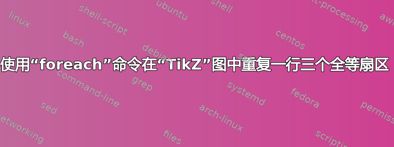 使用“foreach”命令在“TikZ”图中重复一行三个全等扇区