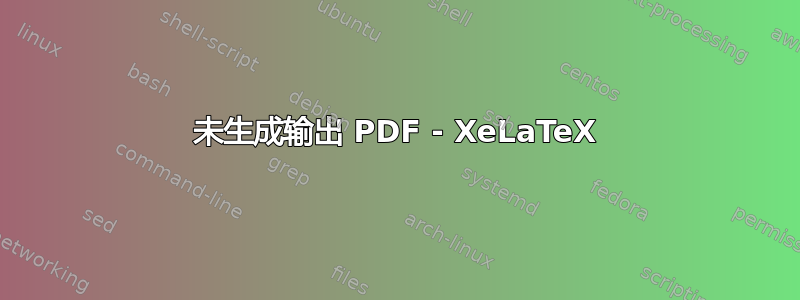 未生成输出 PDF - XeLaTeX