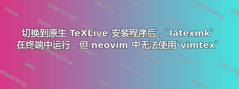 切换到原生 TeXLive 安装程序后，`latexmk` 在终端中运行，但 neovim 中无法使用`vimtex`