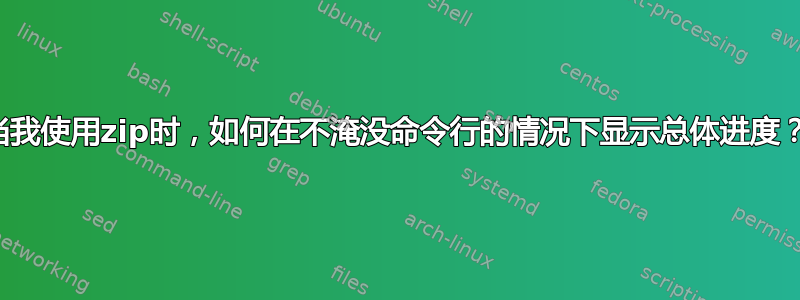 当我使用zip时，如何在不淹没命令行的情况下显示总体进度？