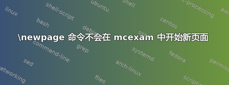 \newpage 命令不会在 mcexam 中开始新页面