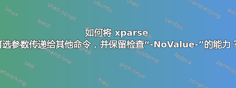 如何将 xparse 可选参数传递给其他命令，并保留检查“-NoValue-”的能力？