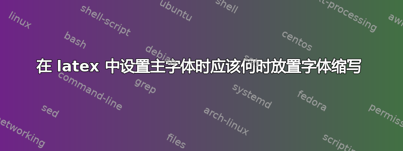 在 latex 中设置主字体时应该何时放置字体缩写