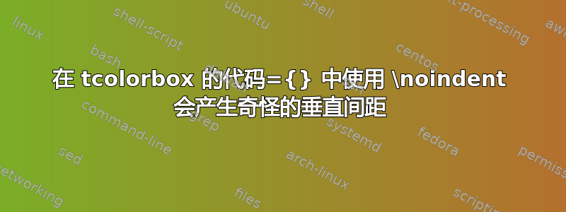 在 tcolorbox 的代码={} 中使用 \noindent 会产生奇怪的垂直间距