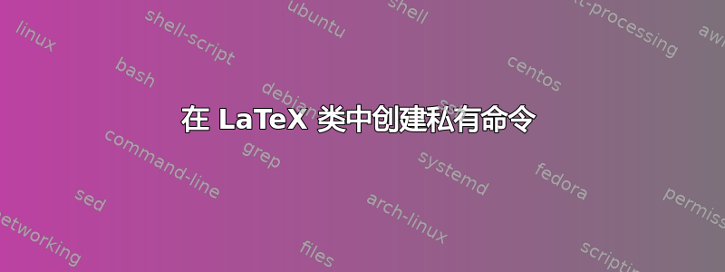 在 LaTeX 类中创建私有命令