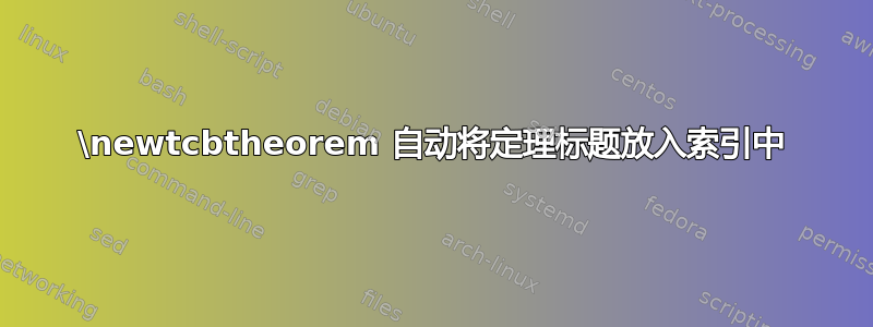 \newtcbtheorem 自动将定理标题放入索引中