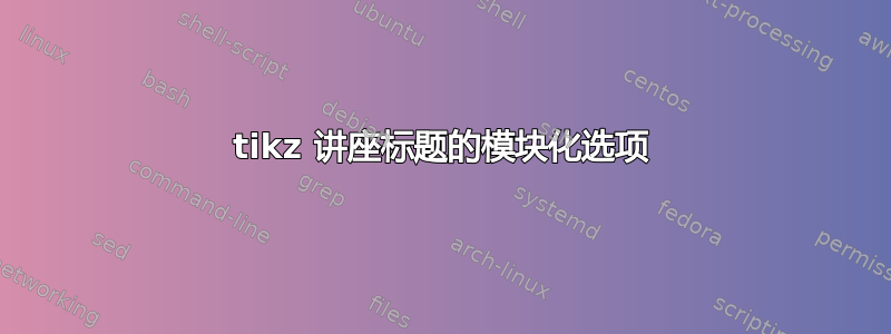 tikz 讲座标题的模块化选项