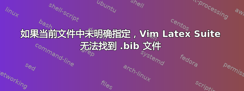 如果当前文件中未明确指定，Vim Latex Suite 无法找到 .bib 文件