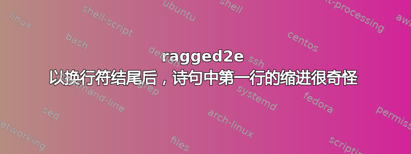 ragged2e 以换行符结尾后，诗句中第一行的缩进很奇怪