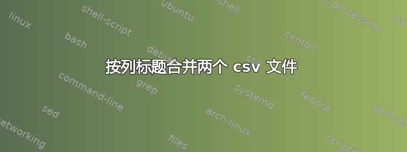 按列标题合并两个 csv 文件