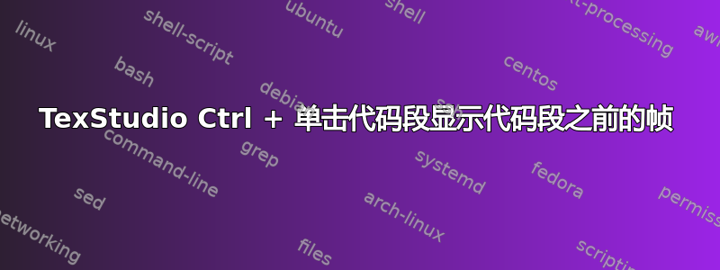 TexStudio Ctrl + 单击代码段显示代码段之前的帧