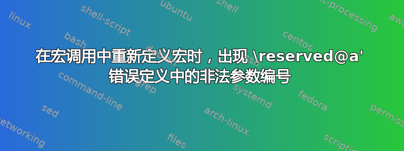 在宏调用中重新定义宏时，出现 \reserved@a' 错误定义中的非法参数编号