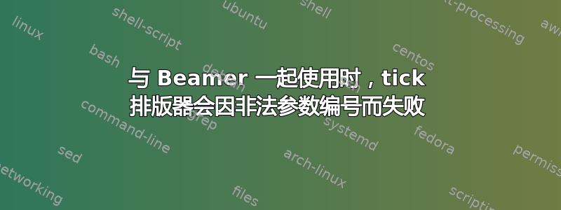 与 Beamer 一起使用时，tick 排版器会因非法参数编号而失败