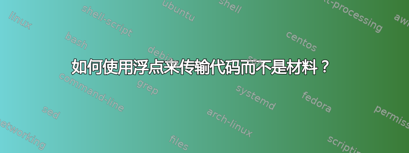 如何使用浮点来传输代码而不是材料？