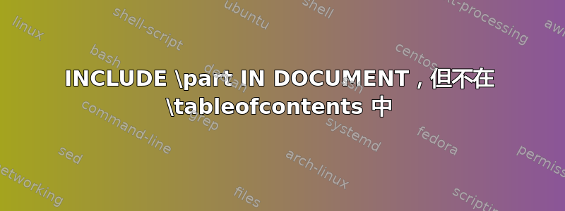 INCLUDE \part IN DOCUMENT，但不在 \tableofcontents 中