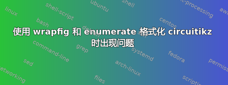 使用 wrapfig 和 enumerate 格式化 circuitikz 时出现问题