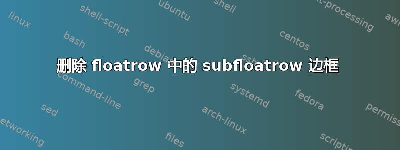 删除 floatrow 中的 subfloatrow 边框