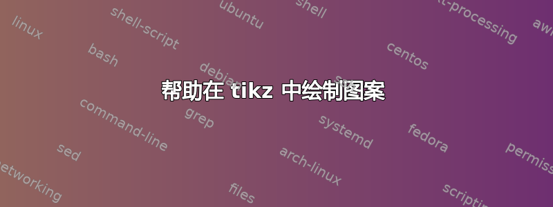 帮助在 tikz 中绘制图案