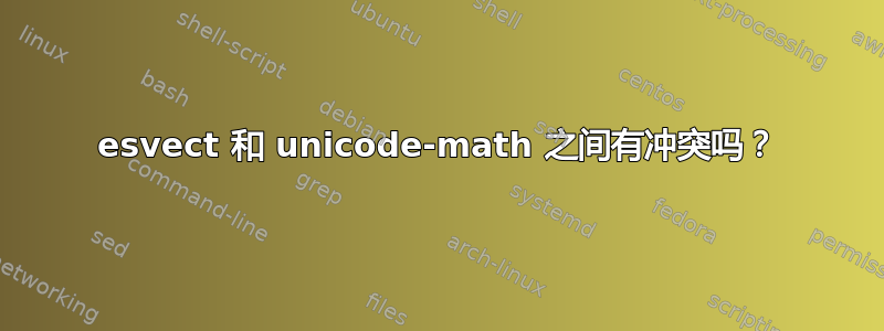 esvect 和 unicode-math 之间有冲突吗？