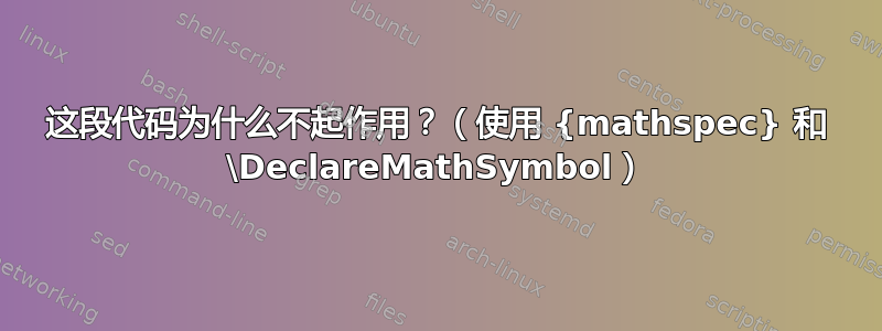 这段代码为什么不起作用？（使用 {mathspec} 和 \DeclareMathSymbol）