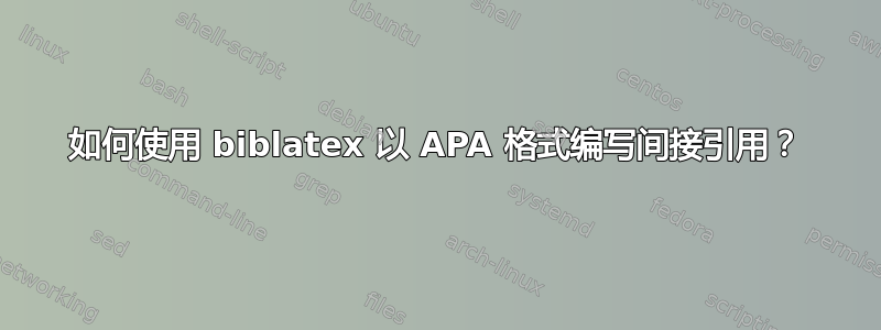 如何使用 biblatex 以 APA 格式编写间接引用？