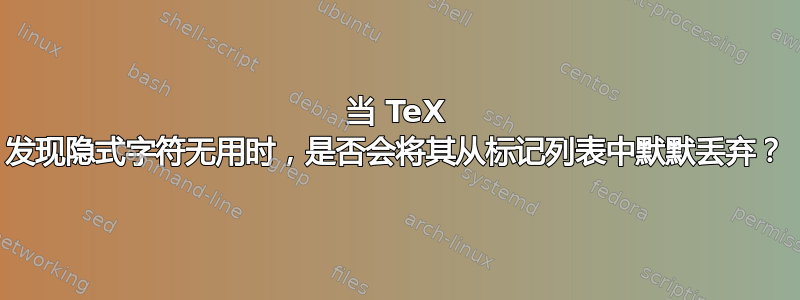 当 TeX 发现隐式字符无用时，是否会将其从标记列表中默默丢弃？