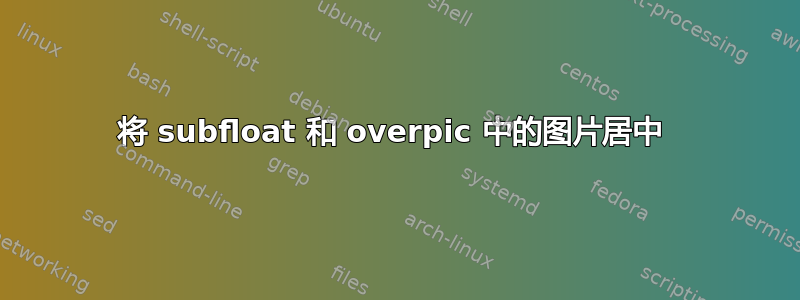 将 subfloat 和 overpic 中的图片居中 