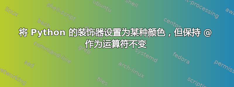 将 Python 的装饰器设置为某种颜色，但保持 @ 作为运算符不变