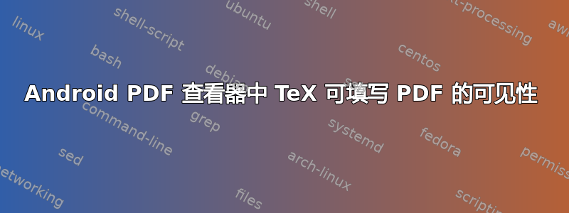 Android PDF 查看器中 TeX 可填写 PDF 的可见性