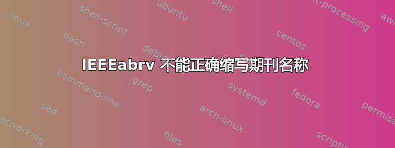 IEEEabrv 不能正确缩写期刊名称