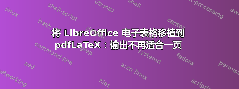 将 LibreOffice 电子表格移植到 pdfLaTeX：输出不再适合一页