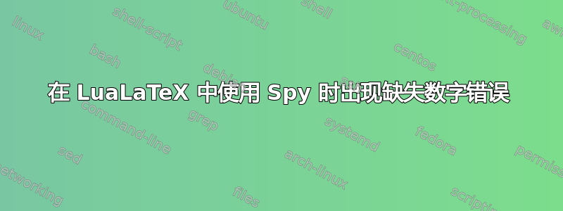 在 LuaLaTeX 中使用 Spy 时出现缺失数字错误