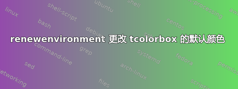 renewenvironment 更改 tcolorbox 的默认颜色